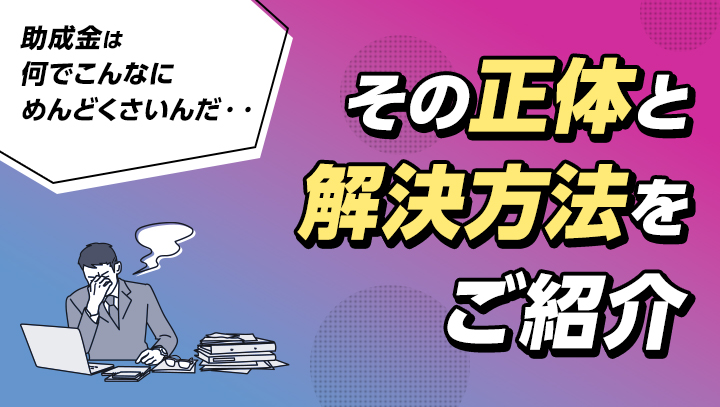 助成金は何でこんなにめんどくさいんだ！その正体と解決方法をご紹介